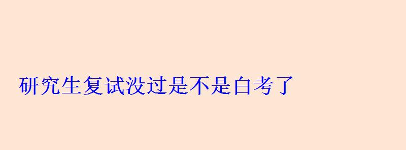 研究生復試沒過是不是白考了