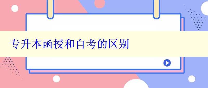 專升本函授和自考的區別 專升本函授和自考的區別