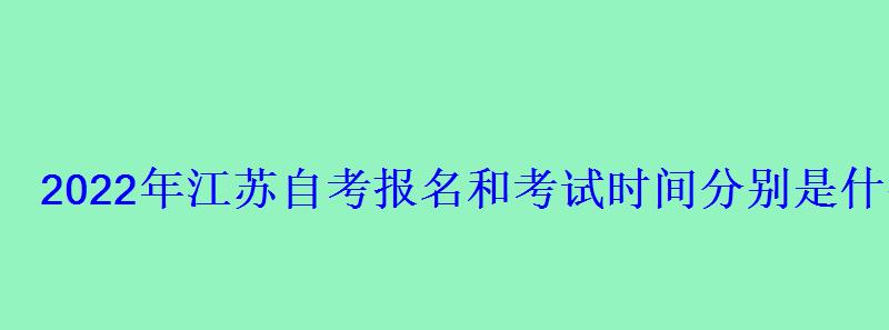 2022年江蘇自考報(bào)名和考試時(shí)間分別是什么時(shí)候 2022年江蘇自考報(bào)名和考試時(shí)間分別是什么時(shí)候