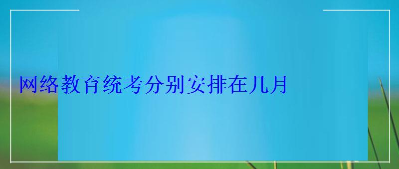 網(wǎng)絡(luò)教育統(tǒng)考分別安排在幾月 網(wǎng)絡(luò)教育統(tǒng)考分別安排在幾月
