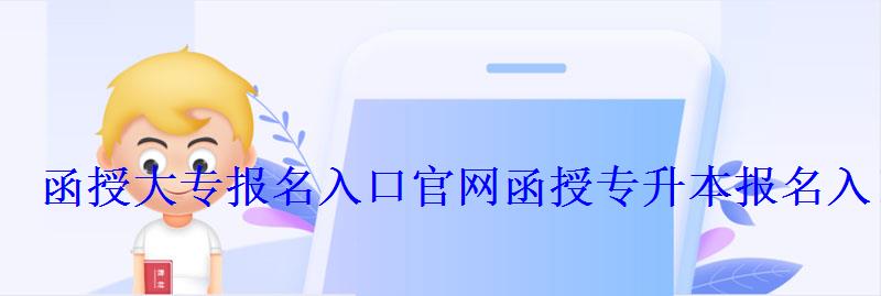 函授大專(zhuān)報(bào)名入口官網(wǎng)，函授專(zhuān)升本報(bào)名入口官網(wǎng)查詢