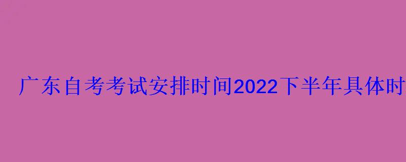 廣東自考考試安排時間2022下半年具體時間