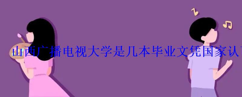 山西廣播電視大學是幾本畢業(yè)文憑國家認可嗎