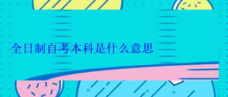 全日制自考本科是什么意思