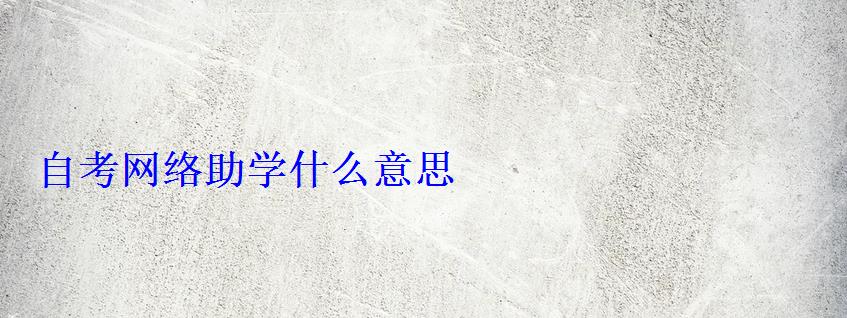 自考網(wǎng)絡(luò)助學(xué)什么意思 自考網(wǎng)絡(luò)助學(xué)什么意思
