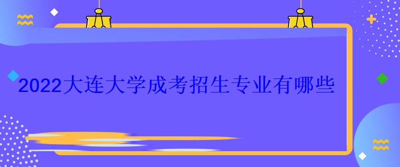 2022大連大學成考招生專業有哪些