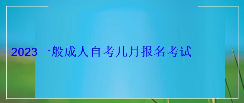 2023一般成人自考幾月報名考試