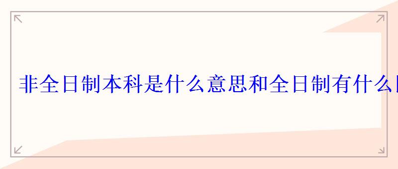 非全日制本科是什么意思和全日制有什么區(qū)別