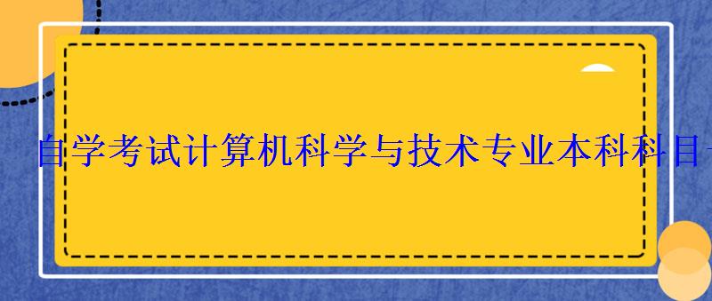 自學考試計算機科學與技術專業(yè)本科科目一覽表 自學考試計算機科學與技術專業(yè)本科科目一覽表