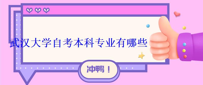 武漢大學自考本科專業有哪些 武漢大學自考本科專業有哪些