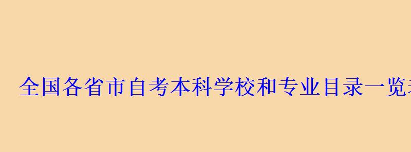 全國各省市自考本科學(xué)校和專業(yè)目錄一覽表