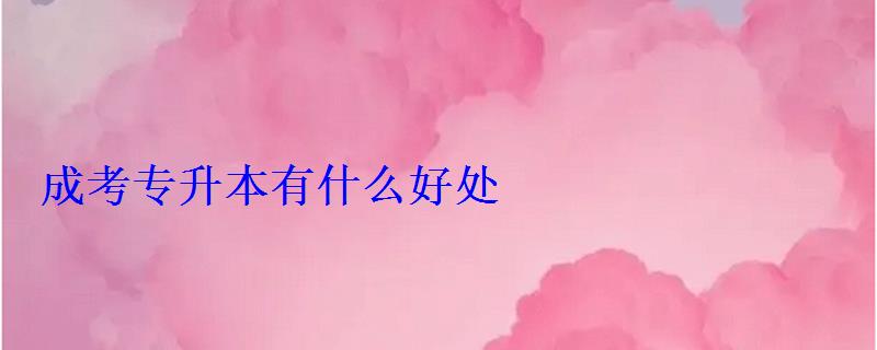 成考專升本有什么好處