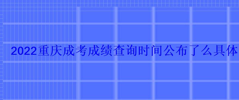 2022重慶成考成績查詢時間公布了么具體哪一天