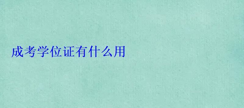 成考學(xué)位證有什么用