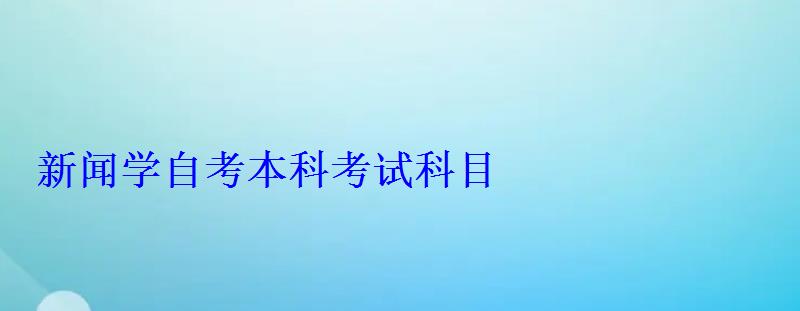 新聞學自考本科考試科目 新聞學自考本科考試科目