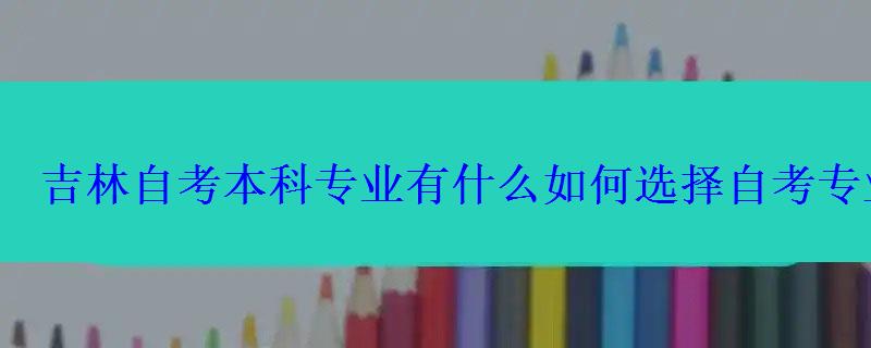 吉林自考本科專業有什么如何選擇自考專業