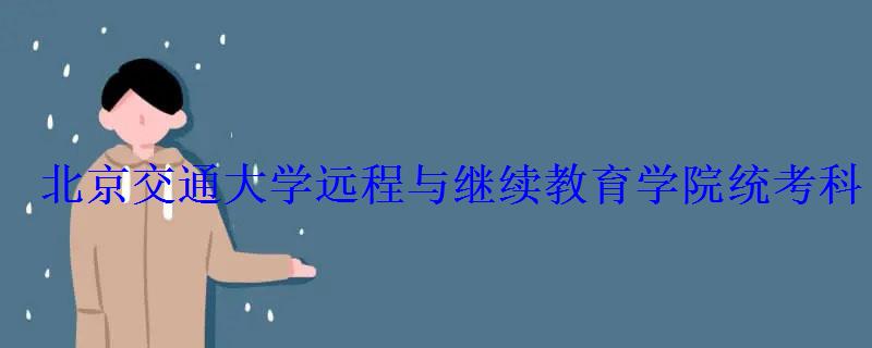 北京交通大學(xué)遠(yuǎn)程與繼續(xù)教育學(xué)院統(tǒng)考科目 北京交通大學(xué)遠(yuǎn)程與繼續(xù)教育學(xué)院統(tǒng)考科目