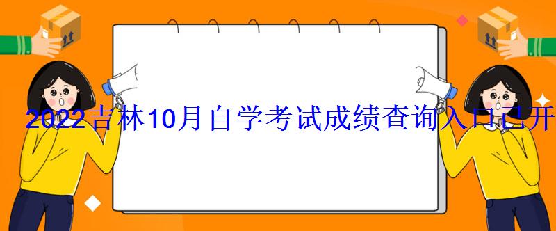 2022吉林10月自學考試成績查詢入口已開通 2022吉林10月自學考試成績查詢入口已開通