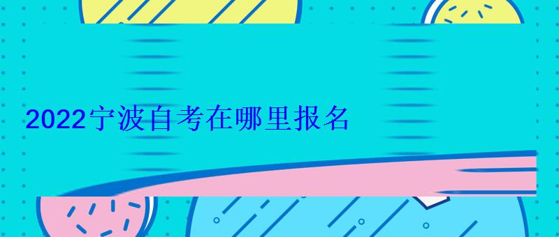 2022寧波自考在哪里報(bào)名