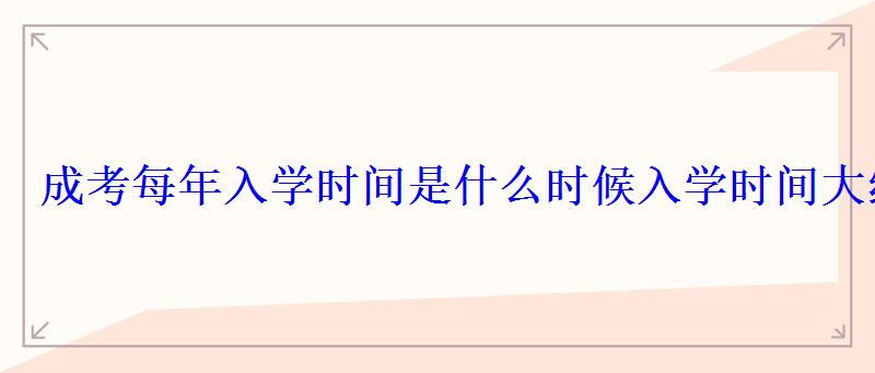 成考每年入學時間是什么時候入學時間大約在幾月份 成考每年入學時間是什么時候入學時間大約在幾月份