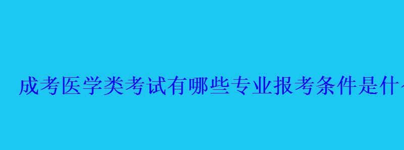 成考醫學類考試有哪些專業報考條件是什么