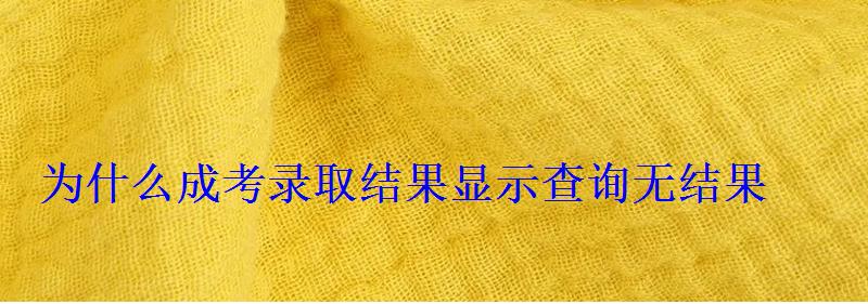 為什么成考錄取結果顯示查詢無結果 為什么成考錄取結果顯示查詢無結果