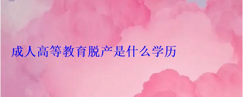 成人高等教育脫產是什么學歷