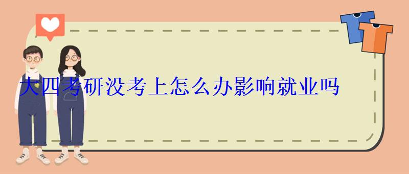 大四考研沒考上怎么辦影響就業嗎 大四考研沒考上怎么辦影響就業嗎