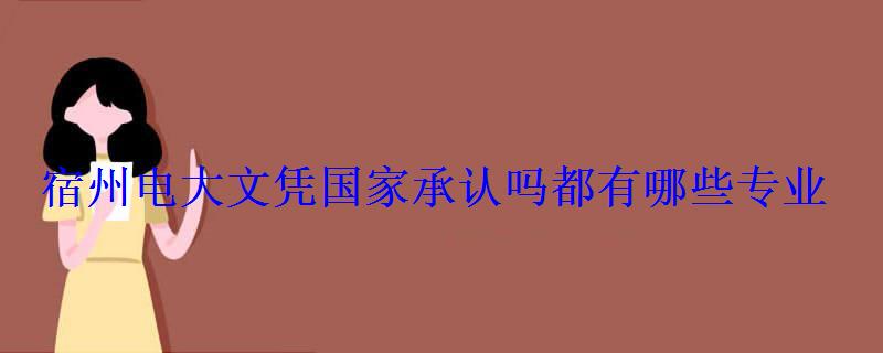 宿州電大文憑國家承認嗎都有哪些專業 宿州電大文憑國家承認嗎都有哪些專業