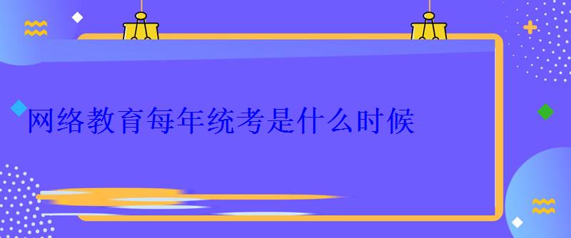 網絡教育每年統考是什么時候 網絡教育每年統考是什么時候