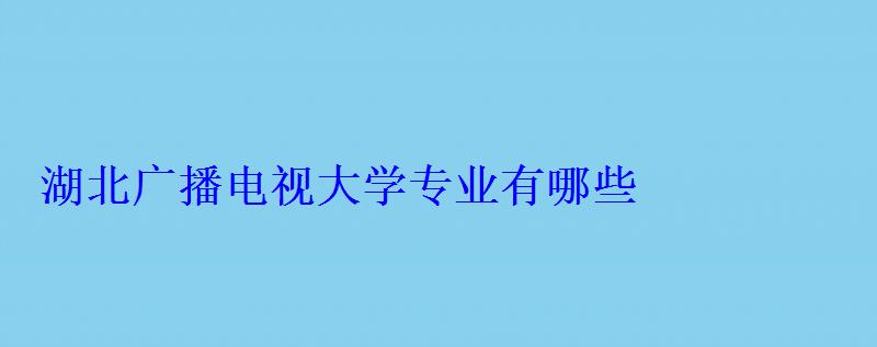 湖北廣播電視大學專業有哪些