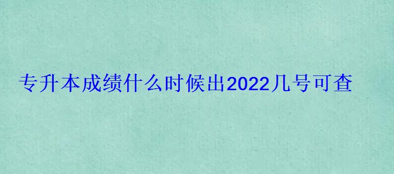 專升本成績什么時候出2022幾號可查 專升本成績什么時候出2022幾號可查