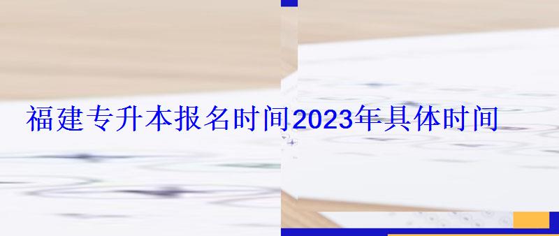 福建專升本報名時間2023年具體時間