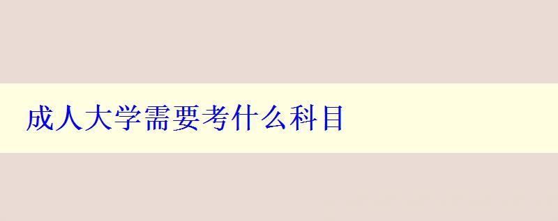 成人大學需要考什么科目 成人大學需要考什么科目