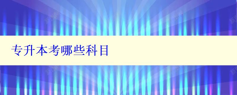 專升本考哪些科目 專升本考哪些科目