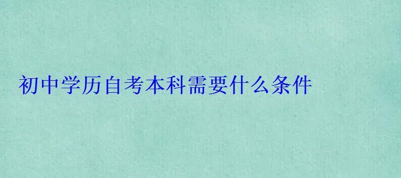 初中學(xué)歷自考本科需要什么條件
