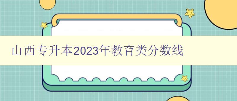 山西專升本2024年教育類分數線 詳細解讀山西專升本教育類考試分數線