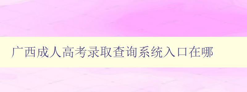 廣西成人高考錄取查詢系統(tǒng)入口在哪