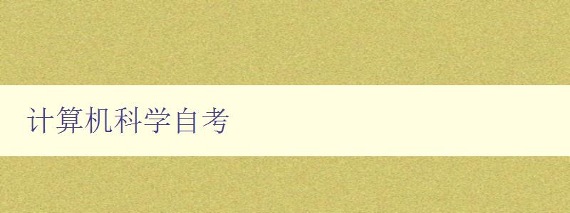 計算機科學自考 自學計算機科學的必備指南 計算機科學自考 自學計算機科學的必備指南