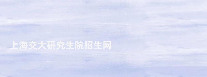 上海交大研究生院招生網,上海交大研究生院
