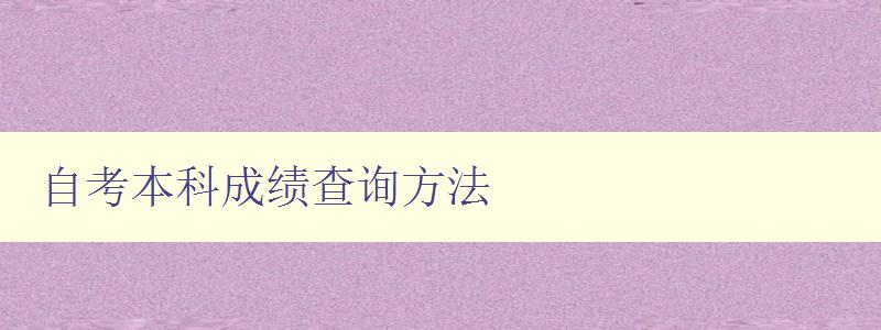 自考本科成績查詢方法 詳細介紹自考本科成績查詢途徑