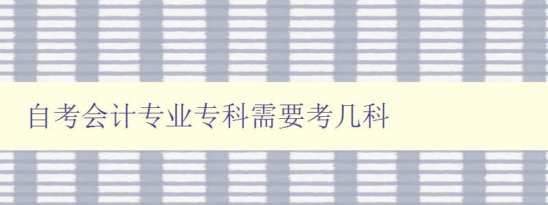 自考會計專業專科需要考幾科 詳解自考會計專業課程設置