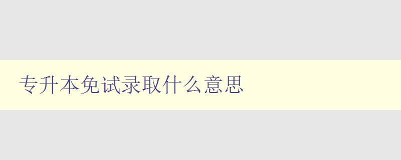專升本免試錄取什么意思 解讀專升本免試錄取的含義 專升本免試錄取什么意思 解讀專升本免試錄取的含義