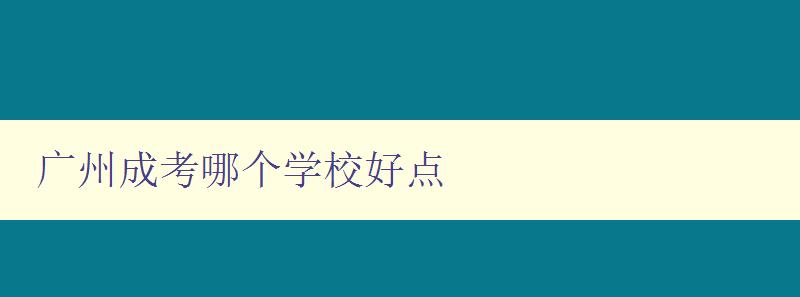 廣州成考哪個學校好點 推薦幾所廣州成考比較好的學校