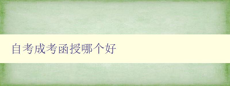 自考成考函授哪個好 選擇自考、成考、函授的優缺點比較