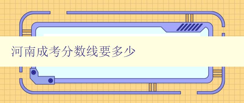 河南成考分數線要多少 了解河南成考報名及分數線