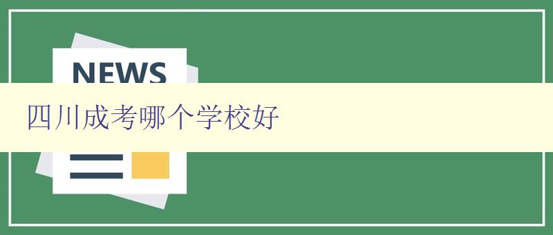 四川成考哪個學校好 推薦四川地區成人高考優秀學府 四川成考哪個學校好 推薦四川地區成人高考優秀學府