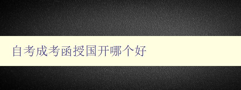 自考成考函授國開哪個好 選擇適合自己的學歷提升方式
