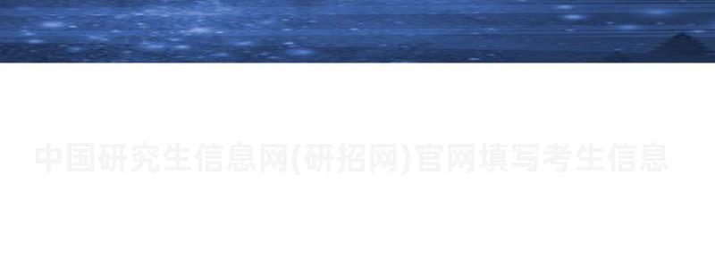 中國研究生信息網官網填寫考生信息,中國研究生信息網官網