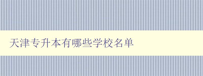 天津專升本有哪些學校名單 詳細介紹天津地區的專升本學校
